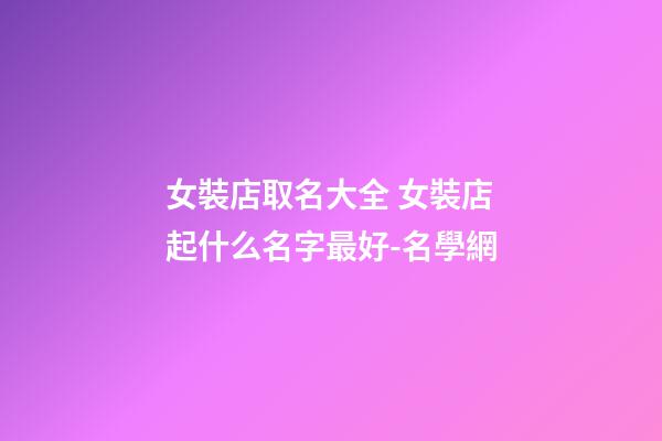 女裝店取名大全 女裝店起什么名字最好-名學網